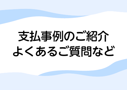 支払事例のご紹介・よくあるご質問など