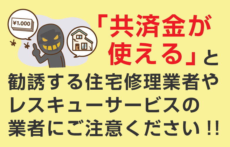「共済金が使える」と勧誘する住宅修理業者にご注意ください！！