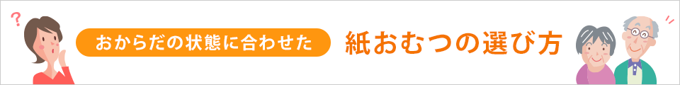 おからだの状態に合わせた紙おむつの選び方
