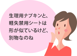 生理用ナプキンと、軽失禁用シートは形が似ているけど、別物なのね
