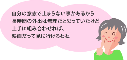 自分の意志で止まらない事があるから、長時間の外出は無理だと思っていたけど、上手に組み合わせれば、映画だって見に行けるわね