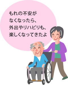 もれの不安がなくなったら、外出やリハビリも、楽しくなってきたよ